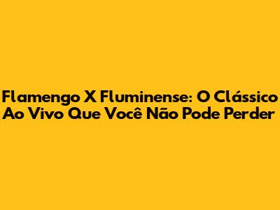 Flamengo X Fluminense: O Clássico Ao Vivo Que Você Não Pode Perder