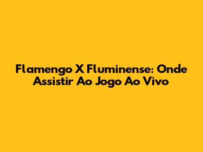 Flamengo X Fluminense: Onde Assistir Ao Jogo Ao Vivo