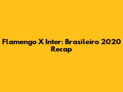 Flamengo X Inter: Brasileiro 2020 Recap