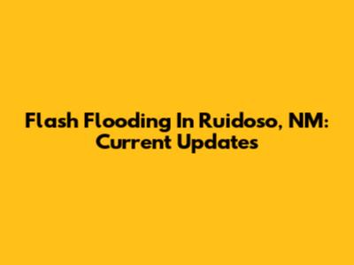 Flash Flooding In Ruidoso, NM: Current Updates