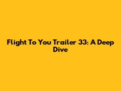 Flight To You Trailer 33: A Deep Dive