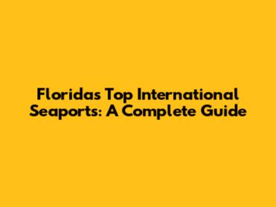 Florida's Top International Seaports: A Complete Guide