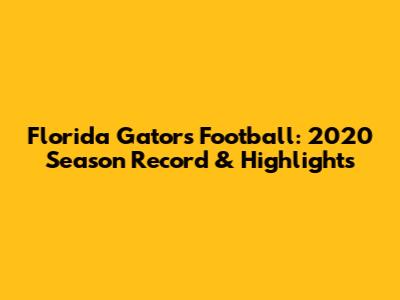 Florida Gators Football: 2020 Season Record & Highlights