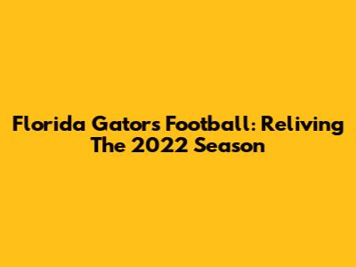 Florida Gators Football: Reliving The 2022 Season