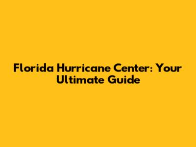 Florida Hurricane Center: Your Ultimate Guide
