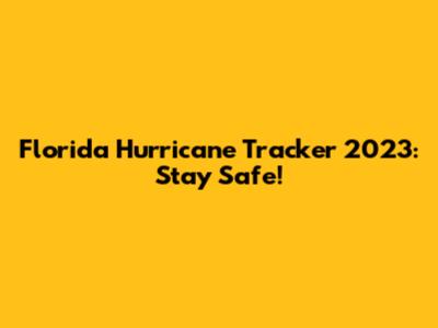 Florida Hurricane Tracker 2023: Stay Safe!