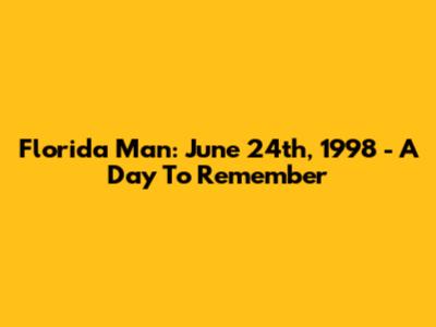 Florida Man: June 24th, 1998 - A Day To Remember