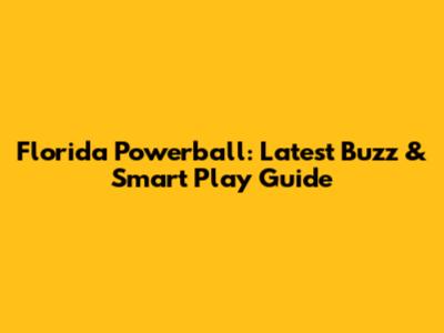 Florida Powerball: Latest Buzz & Smart Play Guide