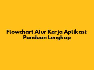 Flowchart Alur Kerja Aplikasi: Panduan Lengkap