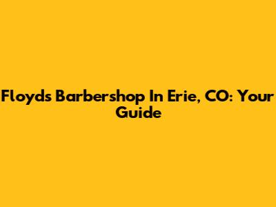 Floyd's Barbershop In Erie, CO: Your Guide