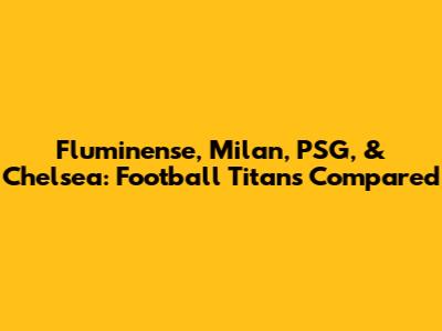 Fluminense, Milan, PSG, & Chelsea: Football Titans Compared