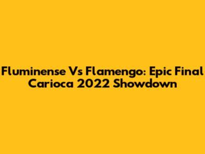Fluminense Vs Flamengo: Epic Final Carioca 2022 Showdown