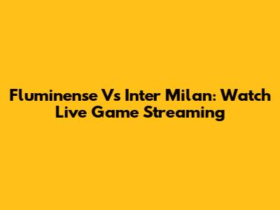 Fluminense Vs Inter Milan: Watch Live Game Streaming