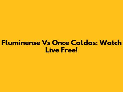 Fluminense Vs Once Caldas: Watch Live Free!