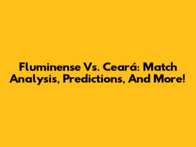 Fluminense Vs. Ceará: Match Analysis, Predictions, And More!