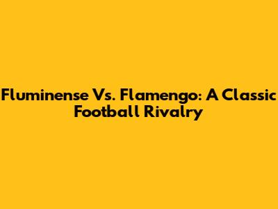Fluminense Vs. Flamengo: A Classic Football Rivalry