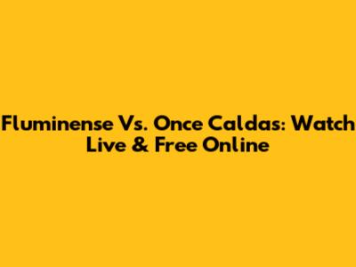 Fluminense Vs. Once Caldas: Watch Live & Free Online