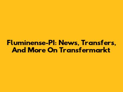 Fluminense-PI: News, Transfers, And More On Transfermarkt