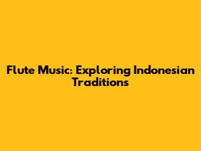 Flute Music: Exploring Indonesian Traditions
