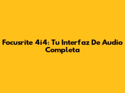 Focusrite 4i4: Tu Interfaz De Audio Completa