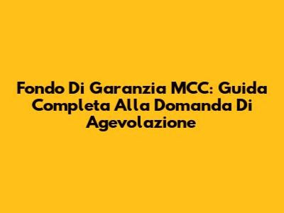 Fondo Di Garanzia MCC: Guida Completa Alla Domanda Di Agevolazione