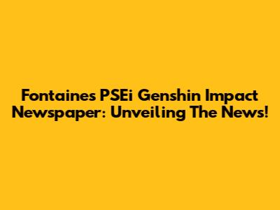 Fontaine's PSEi Genshin Impact Newspaper: Unveiling The News!