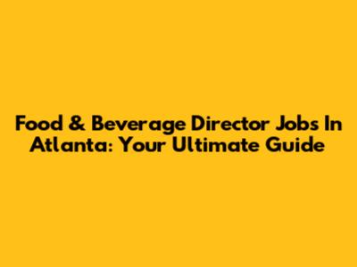 Food & Beverage Director Jobs In Atlanta: Your Ultimate Guide