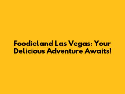 Foodieland Las Vegas: Your Delicious Adventure Awaits!