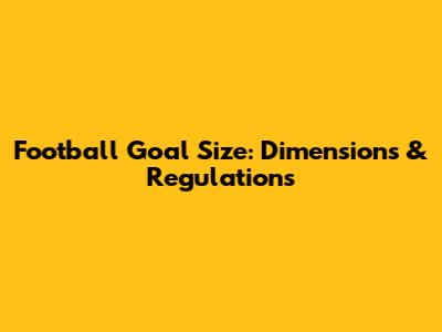 Football Goal Size: Dimensions & Regulations