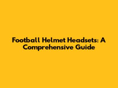 Football Helmet Headsets: A Comprehensive Guide