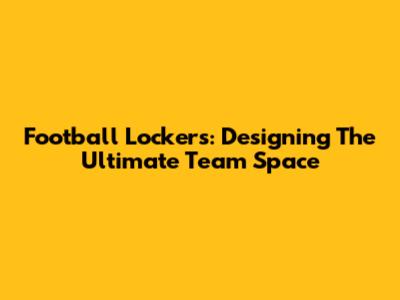 Football Lockers: Designing The Ultimate Team Space