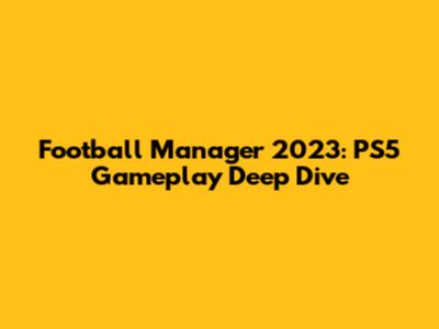Football Manager 2023: PS5 Gameplay Deep Dive