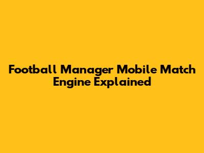 Football Manager Mobile Match Engine Explained