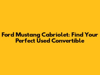 Ford Mustang Cabriolet: Find Your Perfect Used Convertible
