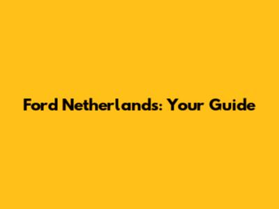 Ford Netherlands: Your Guide