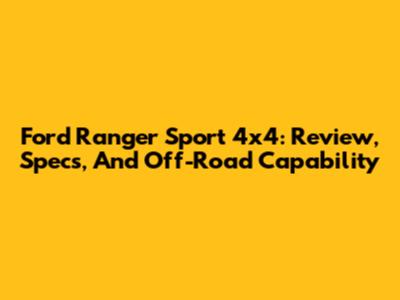 Ford Ranger Sport 4x4: Review, Specs, And Off-Road Capability