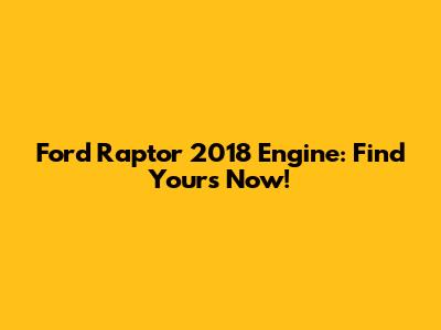 Ford Raptor 2018 Engine: Find Yours Now!