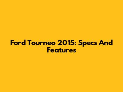 Ford Tourneo 2015: Specs And Features