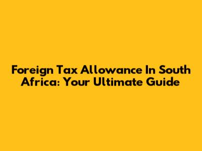 Foreign Tax Allowance In South Africa: Your Ultimate Guide
