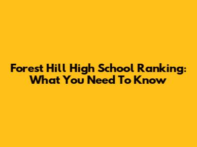 Forest Hill High School Ranking: What You Need To Know