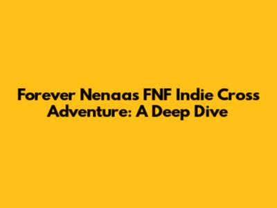 Forever Nenaa's FNF Indie Cross Adventure: A Deep Dive