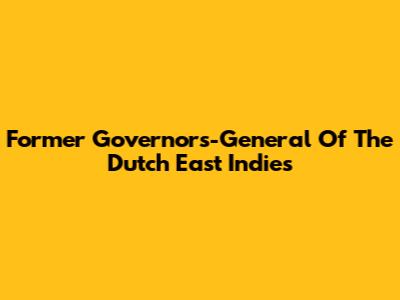 Former Governors-General Of The Dutch East Indies
