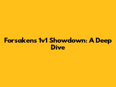 Forsaken's 1v1 Showdown: A Deep Dive
