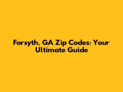 Forsyth, GA Zip Codes: Your Ultimate Guide