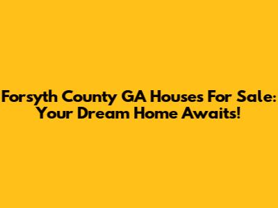 Forsyth County GA Houses For Sale: Your Dream Home Awaits!