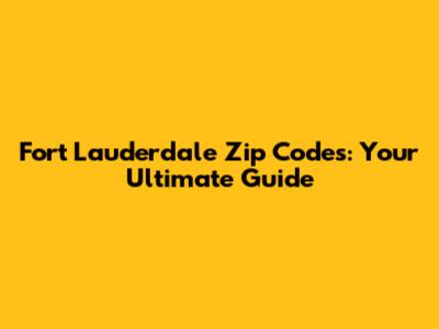 Fort Lauderdale Zip Codes: Your Ultimate Guide