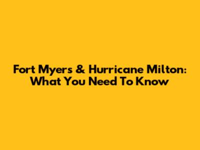 Fort Myers & Hurricane Milton: What You Need To Know