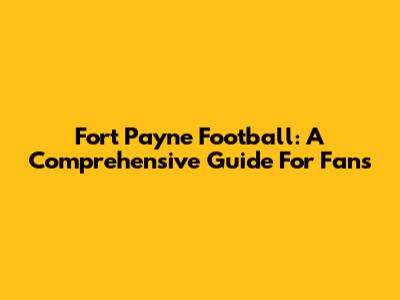 Fort Payne Football: A Comprehensive Guide For Fans