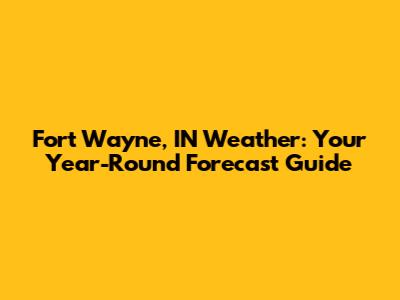 Fort Wayne, IN Weather: Your Year-Round Forecast Guide