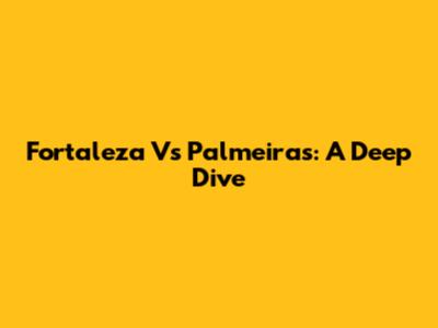 Fortaleza Vs Palmeiras: A Deep Dive
